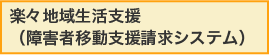 楽々地域生活支援（障害者移動支援請求システム）